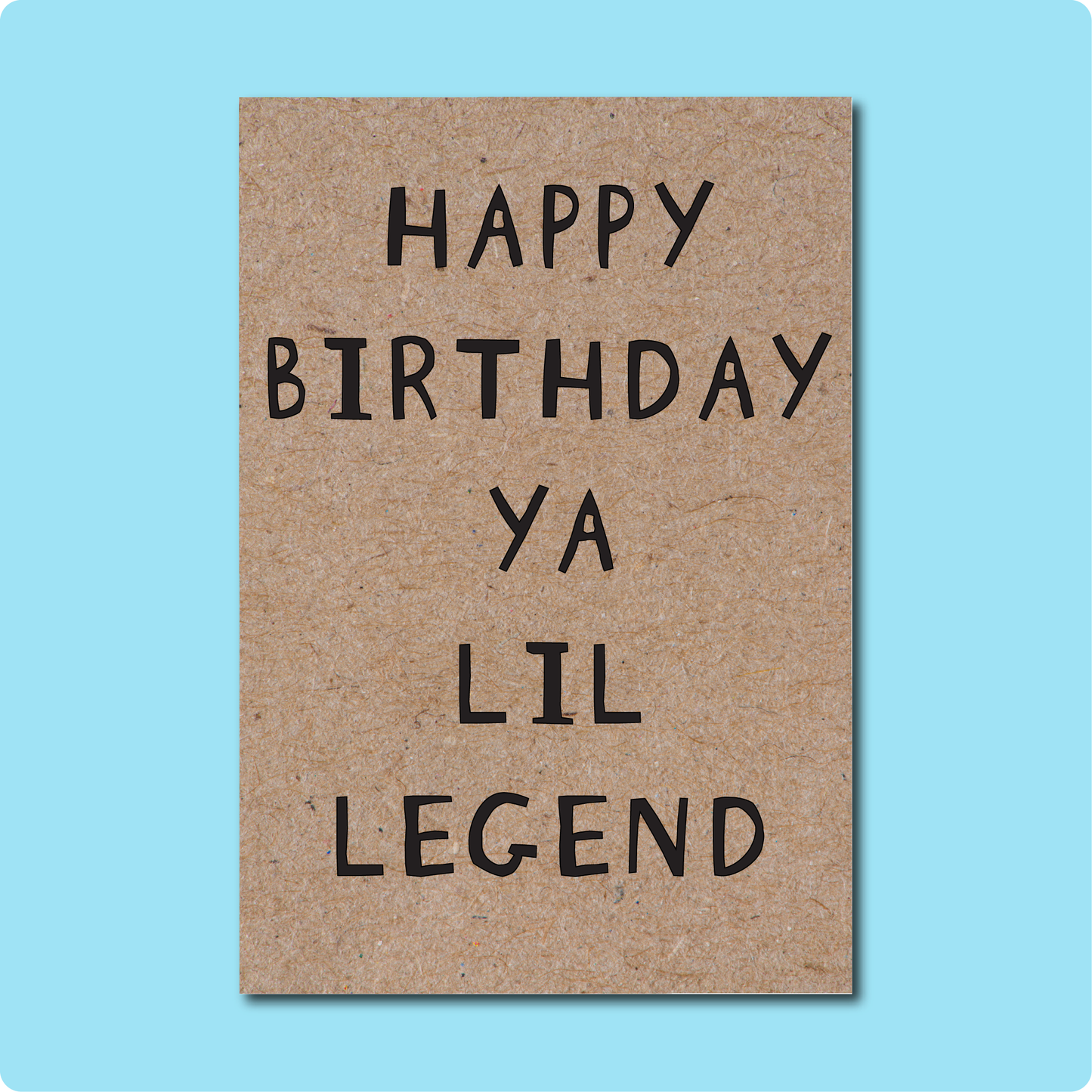 Happy Birthday Ya Lil Legend Greeting Card. For all the legends in your life. Text in black block letters on Kraft Brown paper. Made in Brisbane, Australia using 100% Australian Recycled Paper.