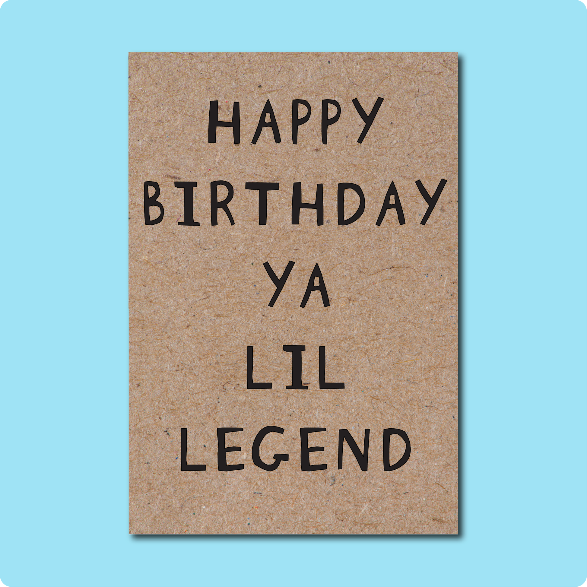 Happy Birthday Ya Lil Legend Greeting Card. For all the legends in your life. Text in black block letters on Kraft Brown paper.  Made in Brisbane, Australia using 100% Australian Recycled Paper.