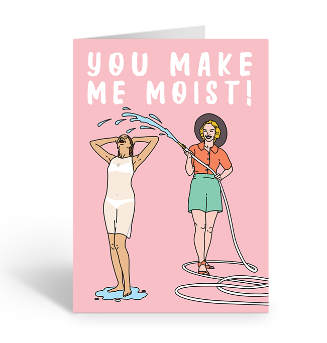 You Make Me Moist Greeting Card